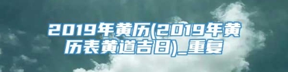 2019年黄历(2019年黄历表黄道吉日)_重复