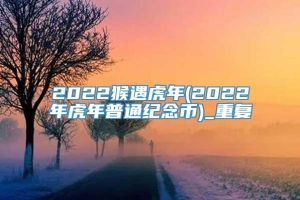 2022猴遇虎年(2022年虎年普通纪念币)_重复