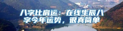 八字比肩运：在线生辰八字今年运势，很真简单