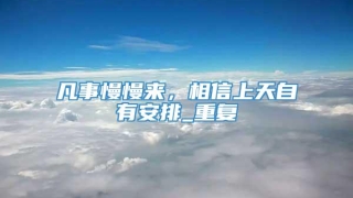 凡事慢慢来，相信上天自有安排_重复