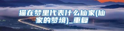猫在梦里代表什么仙家(仙家的梦境)_重复