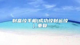 财富纹手相(成功纹财运纹)_重复