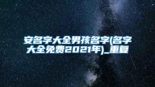 安名字大全男孩名字(名字大全免费2021年)_重复