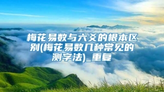 梅花易数与六爻的根本区别(梅花易数几种常见的测字法)_重复