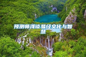 预测师浅谈易经文化与智慧