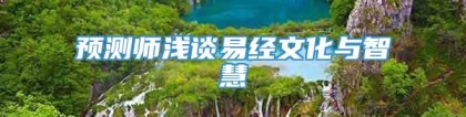 预测师浅谈易经文化与智慧