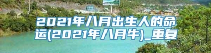 2021年八月出生人的命运(2021年八月牛)_重复