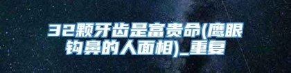 32颗牙齿是富贵命(鹰眼钩鼻的人面相)_重复