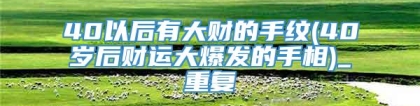 40以后有大财的手纹(40岁后财运大爆发的手相)_重复