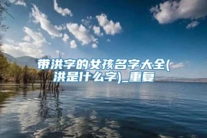 带洪字的女孩名字大全(洪是什么字)_重复