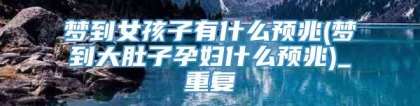 梦到女孩子有什么预兆(梦到大肚子孕妇什么预兆)_重复