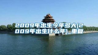 2009年出生今年多大(2009年出生什么年)_重复