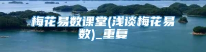 梅花易数课堂(浅谈梅花易数)_重复
