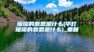 璀璨的意思是什么(华灯璀璨的意思是什么)_重复