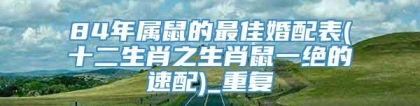 84年属鼠的最佳婚配表(十二生肖之生肖鼠一绝的速配)_重复