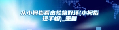 从小拇指看出性格好坏(小拇指短手相)_重复
