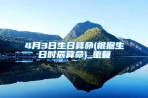 4月3日生日算命(根据生日时辰算命)_重复