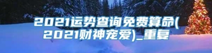 2021运势查询免费算命(2021财神宠爱)_重复