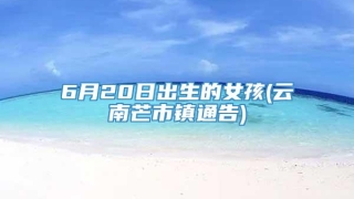 6月20日出生的女孩(云南芒市镇通告)