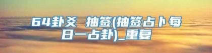 64卦爻 抽签(抽签占卜每日一占卦)_重复