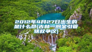 2012年4月27日出生的是什么命(吉林一刑案引管辖权争议)