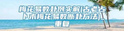 梅花易数卦例实解(古老占卜术梅花易数断卦方法)_重复