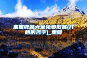 宝宝取名大全免费取名(开朗的名字)_重复