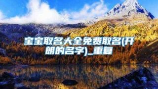 宝宝取名大全免费取名(开朗的名字)_重复