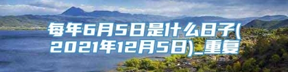 每年6月5日是什么日子(2021年12月5日)_重复