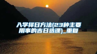 入学择日方法(23种主要用事的吉日选课)_重复