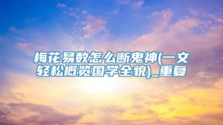 梅花易数怎么断鬼神(一文轻松概览国学全貌)_重复