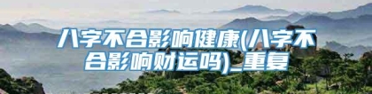 八字不合影响健康(八字不合影响财运吗)_重复