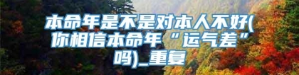 本命年是不是对本人不好(你相信本命年“运气差”吗)_重复