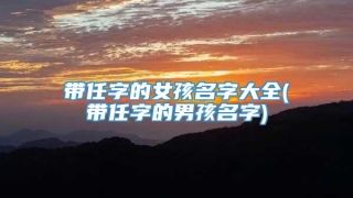 带任字的女孩名字大全(带任字的男孩名字)