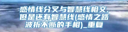 感情线分叉与智慧线相交,但是还有智慧线(感情之路波折不断的手相)_重复