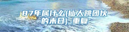 87年属什么(仙人跳团伙的末日)_重复