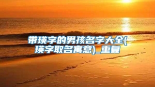 带瑛字的男孩名字大全(瑛字取名寓意)_重复