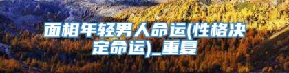 面相年轻男人命运(性格决定命运)_重复