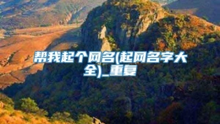 帮我起个网名(起网名字大全)_重复