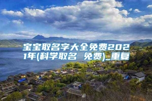 宝宝取名字大全免费2021年(科学取名 免费)_重复