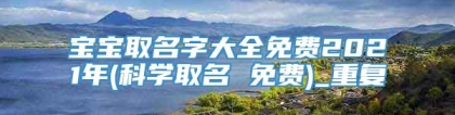 宝宝取名字大全免费2021年(科学取名 免费)_重复