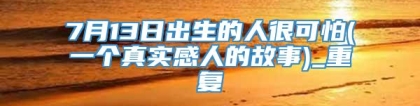 7月13日出生的人很可怕(一个真实感人的故事)_重复