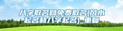 八字取名网免费取名(风水起名和八字起名)_重复