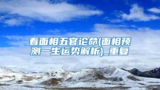 看面相五官论命(面相预测一生运势解析)_重复