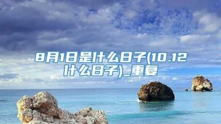 8月1日是什么日子(10.12什么日子)_重复