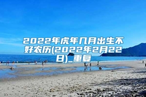2022年虎年几月出生不好农历(2022年2月22日)_重复