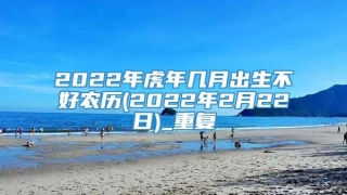 2022年虎年几月出生不好农历(2022年2月22日)_重复