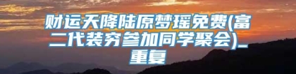 财运天降陆原梦瑶免费(富二代装穷参加同学聚会)_重复