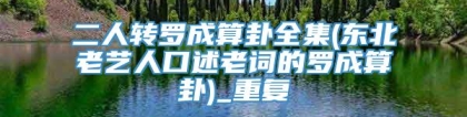 二人转罗成算卦全集(东北老艺人口述老词的罗成算卦)_重复
