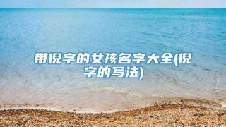 带倪字的女孩名字大全(倪字的写法)